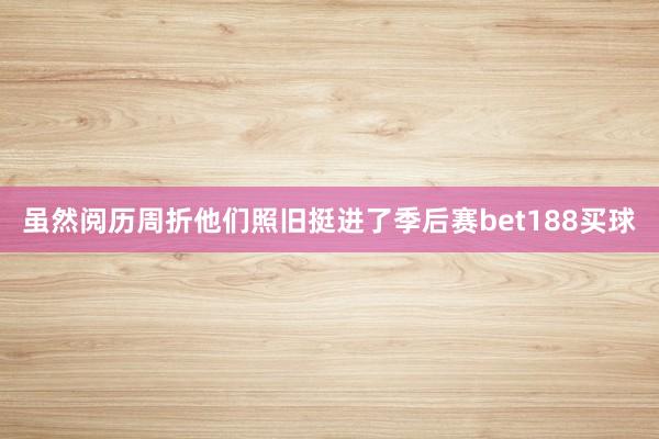 虽然阅历周折他们照旧挺进了季后赛bet188买球