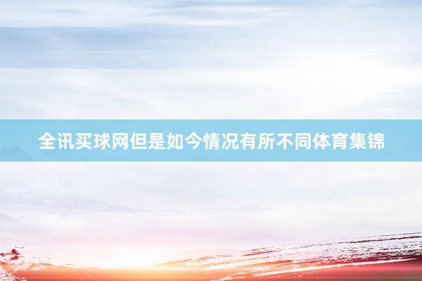 全讯买球网但是如今情况有所不同体育集锦