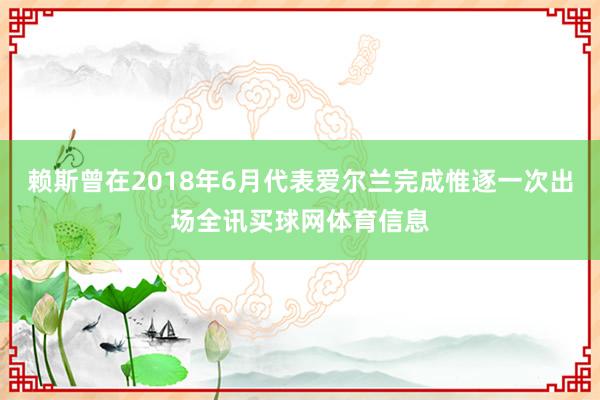 赖斯曾在2018年6月代表爱尔兰完成惟逐一次出场全讯买球网体育信息