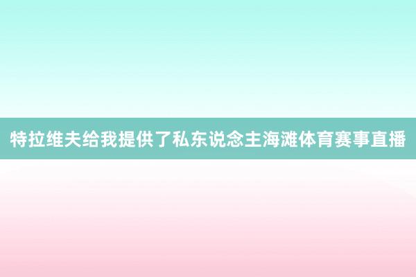 特拉维夫给我提供了私东说念主海滩体育赛事直播