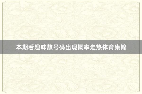 本期看趣味数号码出现概率走热体育集锦