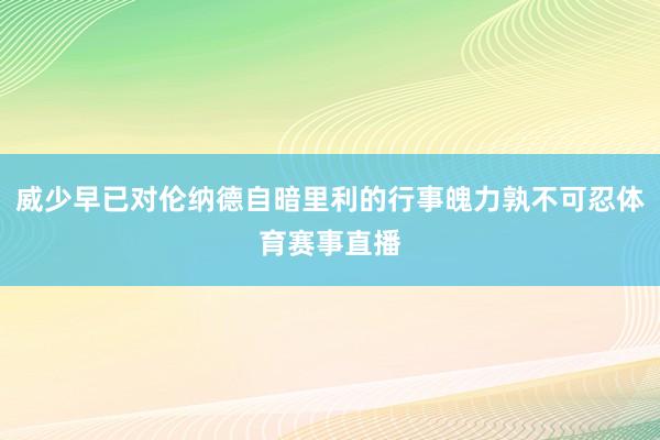 威少早已对伦纳德自暗里利的行事魄力孰不可忍体育赛事直播