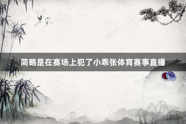 简略是在赛场上犯了小乖张体育赛事直播