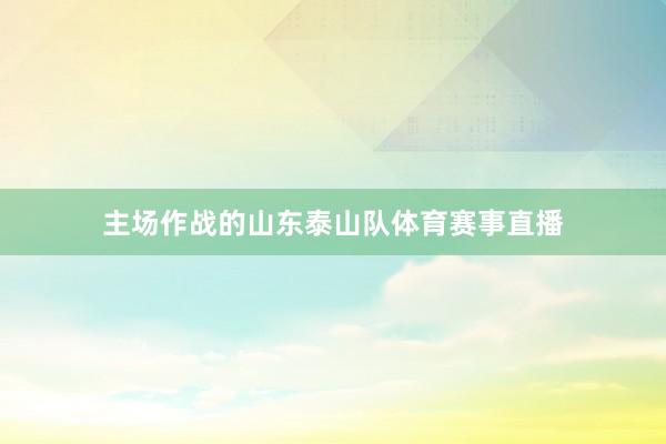 主场作战的山东泰山队体育赛事直播