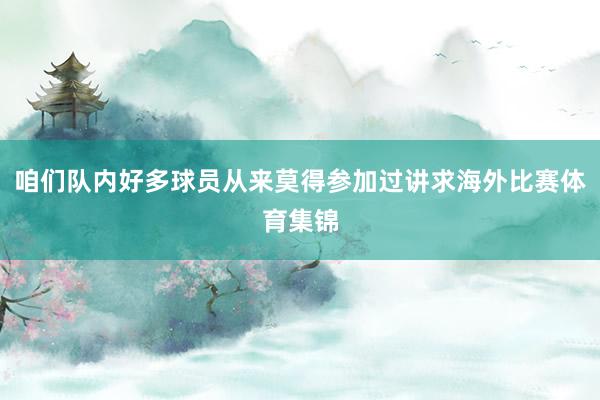 咱们队内好多球员从来莫得参加过讲求海外比赛体育集锦
