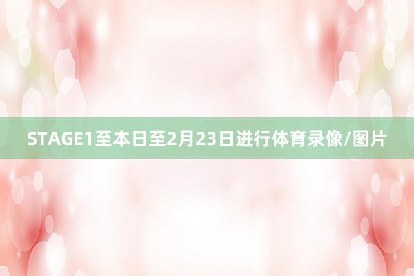 STAGE1至本日至2月23日进行体育录像/图片