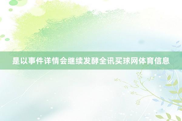 是以事件详情会继续发酵全讯买球网体育信息