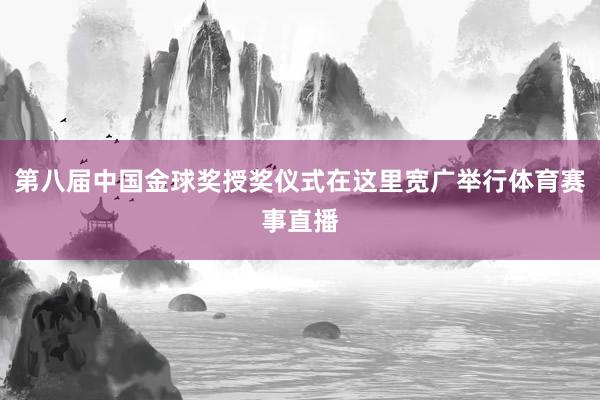第八届中国金球奖授奖仪式在这里宽广举行体育赛事直播