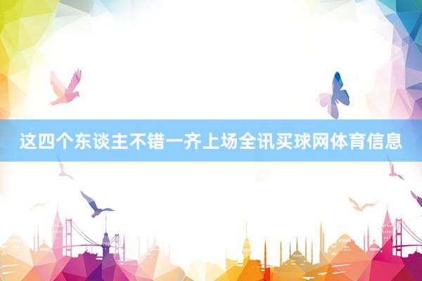 这四个东谈主不错一齐上场全讯买球网体育信息