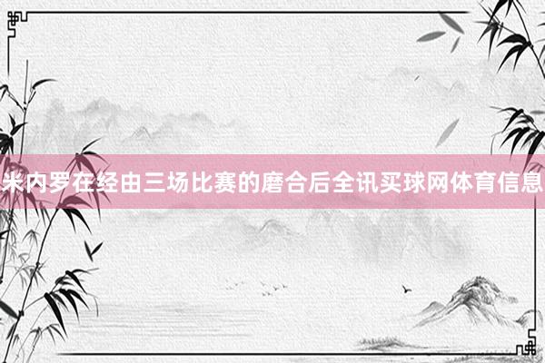 米内罗在经由三场比赛的磨合后全讯买球网体育信息
