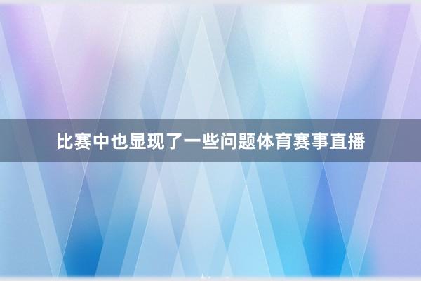 比赛中也显现了一些问题体育赛事直播