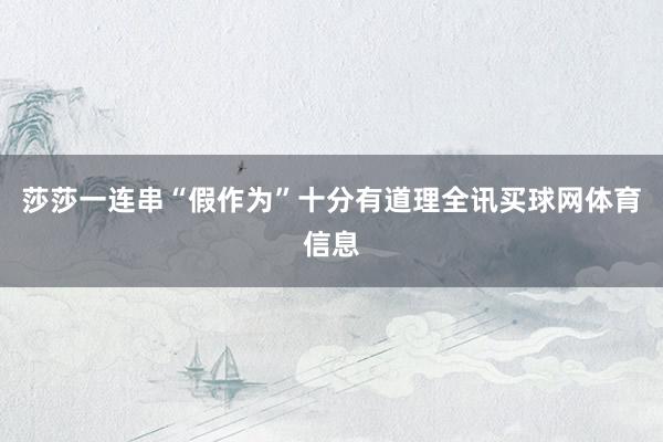 莎莎一连串“假作为”十分有道理全讯买球网体育信息