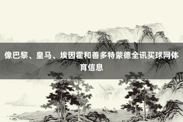 像巴黎、皇马、埃因霍和善多特蒙德全讯买球网体育信息