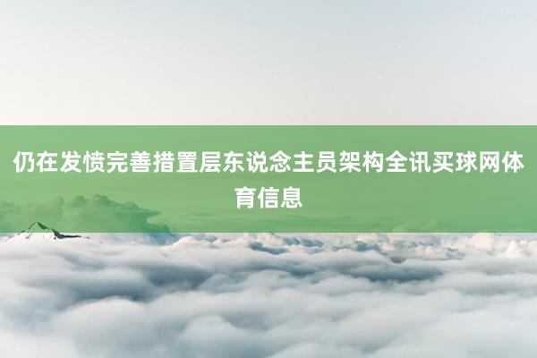仍在发愤完善措置层东说念主员架构全讯买球网体育信息