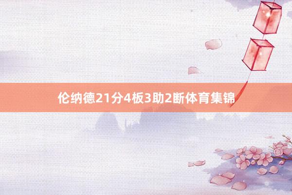 伦纳德21分4板3助2断体育集锦