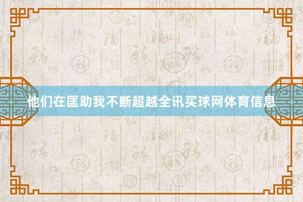 他们在匡助我不断超越全讯买球网体育信息