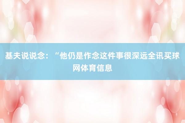 基夫说说念：“他仍是作念这件事很深远全讯买球网体育信息