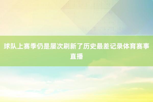 球队上赛季仍是屡次刷新了历史最差记录体育赛事直播