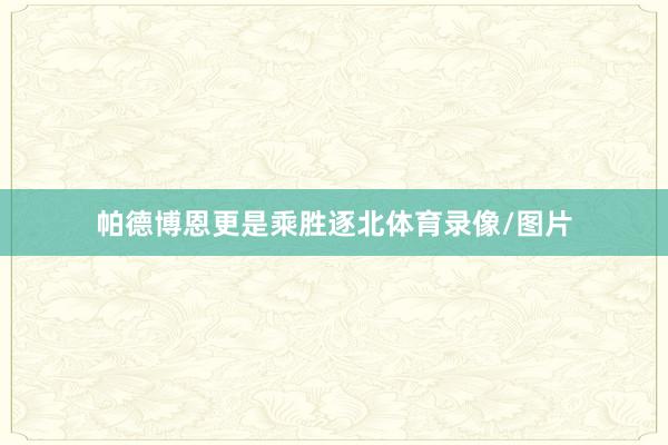 帕德博恩更是乘胜逐北体育录像/图片