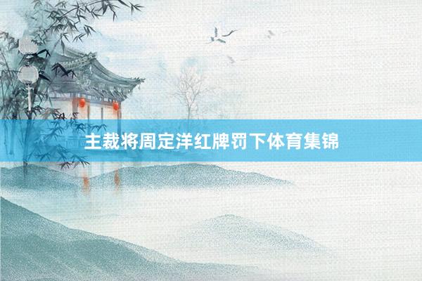 主裁将周定洋红牌罚下体育集锦