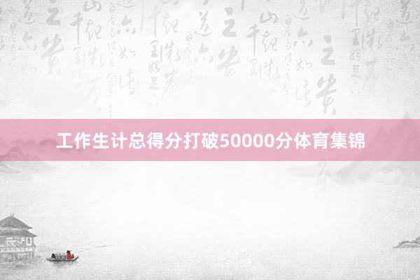工作生计总得分打破50000分体育集锦