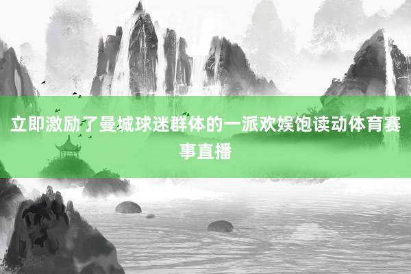 立即激励了曼城球迷群体的一派欢娱饱读动体育赛事直播