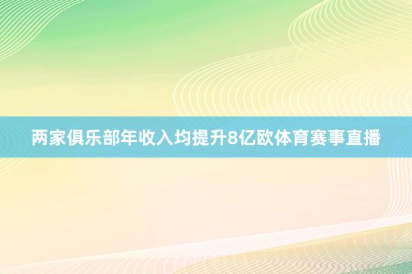 两家俱乐部年收入均提升8亿欧体育赛事直播