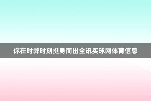 你在时弊时刻挺身而出全讯买球网体育信息