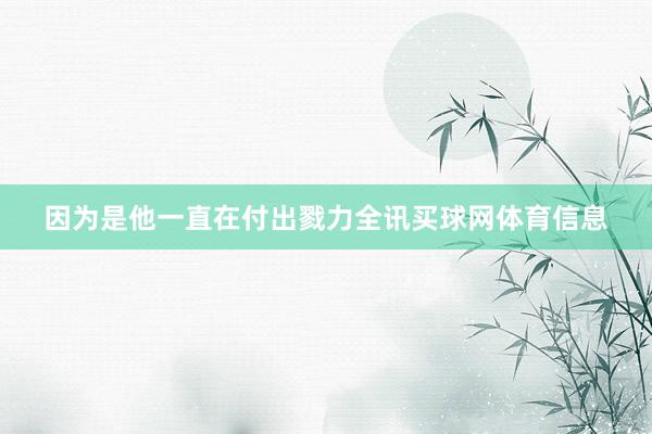 因为是他一直在付出戮力全讯买球网体育信息