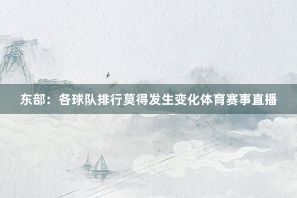 东部：各球队排行莫得发生变化体育赛事直播
